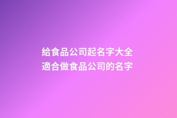 給食品公司起名字大全 適合做食品公司的名字-第1張-公司起名-玄機派